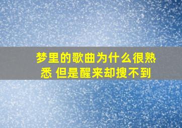 梦里的歌曲为什么很熟悉 但是醒来却搜不到